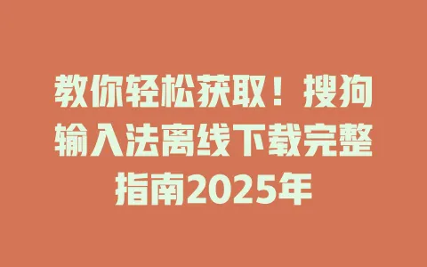 教你轻松获取!搜狗输入法离线下载完整指南2025年 3 教你轻松获取!搜狗输入法离线下载完整指南2025年 一