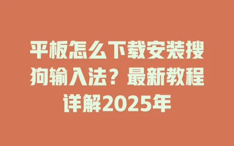 平板怎么下载安装搜狗输入法?最新教程详解2025年 3 平板怎么下载安装搜狗输入法?最新教程详解2025年 一