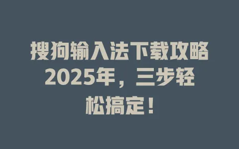 搜狗输入法下载攻略2025年,三步轻松搞定! 3 搜狗输入法下载攻略2025年,三步轻松搞定! 一