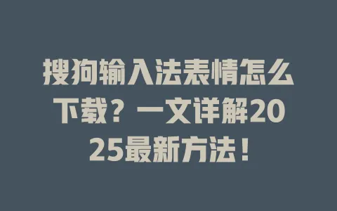 搜狗输入法表情怎么下载?一文详解2025最新方法! 3 搜狗输入法表情怎么下载?一文详解2025最新方法! 一