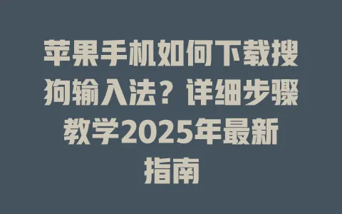 苹果手机如何下载搜狗输入法?详细步骤教学2025年最新指南 3 苹果手机如何下载搜狗输入法?详细步骤教学2025年最新指南 一