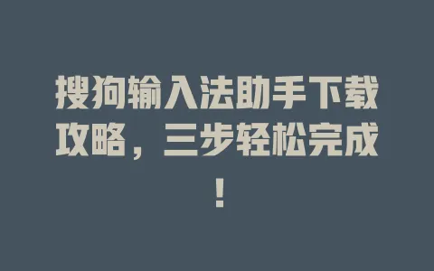 搜狗输入法助手下载攻略,三步轻松完成! 3 搜狗输入法助手下载攻略,三步轻松完成! 一