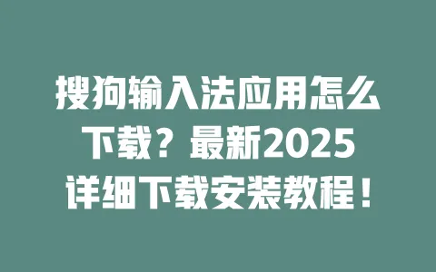 搜狗输入法应用怎么下载?最新2025详细下载安装教程! 3 搜狗输入法应用怎么下载?最新2025详细下载安装教程! 一
