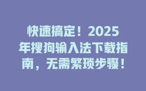 快速搞定!2025年搜狗输入法下载指南,无需繁琐步骤! 3 快速搞定!2025年搜狗输入法下载指南,无需繁琐步骤! 一