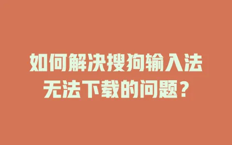 如何解决搜狗输入法无法下载的问题? 3 如何解决搜狗输入法无法下载的问题? 一
