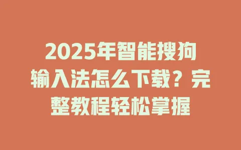 2025年智能搜狗输入法怎么下载?完整教程轻松掌握 3 2025年智能搜狗输入法怎么下载?完整教程轻松掌握 一
