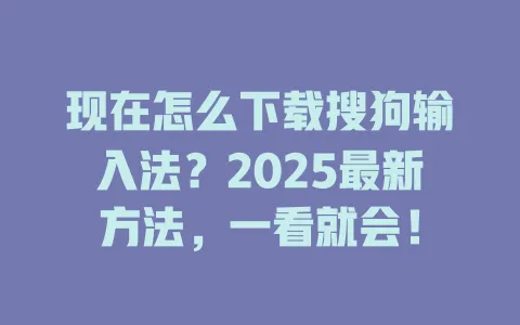 现在怎么下载搜狗输入法?2025最新方法,一看就会! 3 现在怎么下载搜狗输入法?2025最新方法,一看就会! 一
