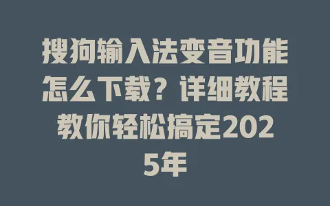 搜狗输入法变音功能怎么下载?详细教程教你轻松搞定2025年 3 搜狗输入法变音功能怎么下载?详细教程教你轻松搞定2025年 一