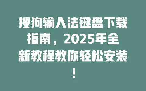 搜狗输入法键盘下载指南,2025年全新教程教你轻松安装! 3 搜狗输入法键盘下载指南,2025年全新教程教你轻松安装! 一