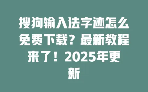 搜狗输入法字迹怎么免费下载?最新教程来了!2025年更新 3 搜狗输入法字迹怎么免费下载?最新教程来了!2025年更新 一