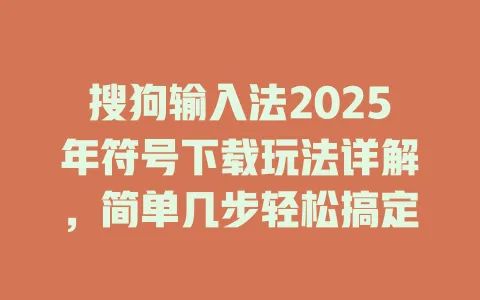 搜狗输入法2025年符号下载玩法详解,简单几步轻松搞定 3 搜狗输入法2025年符号下载玩法详解,简单几步轻松搞定 一