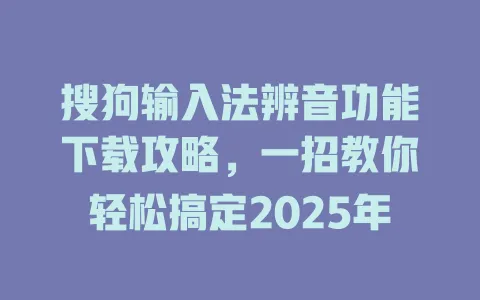 搜狗输入法辨音功能下载攻略,一招教你轻松搞定2025年 3 搜狗输入法辨音功能下载攻略,一招教你轻松搞定2025年 一