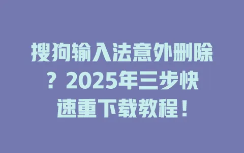 搜狗输入法意外删除?2025年三步快速重下载教程! 3 搜狗输入法意外删除?2025年三步快速重下载教程! 一