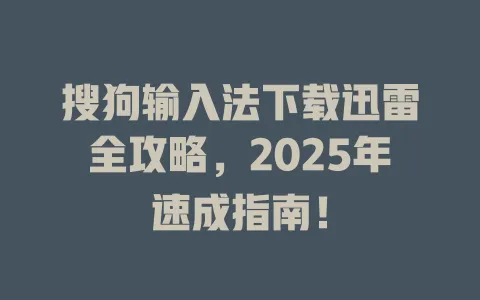 搜狗输入法下载迅雷全攻略,2025年速成指南! 3 搜狗输入法下载迅雷全攻略,2025年速成指南! 一