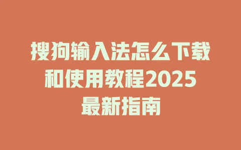 搜狗输入法怎么下载和使用教程2025最新指南 3 搜狗输入法怎么下载和使用教程2025最新指南 一