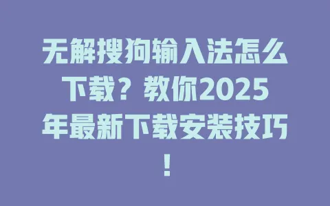 无解搜狗输入法怎么下载?教你2025年最新下载安装技巧! 3 无解搜狗输入法怎么下载?教你2025年最新下载安装技巧! 一