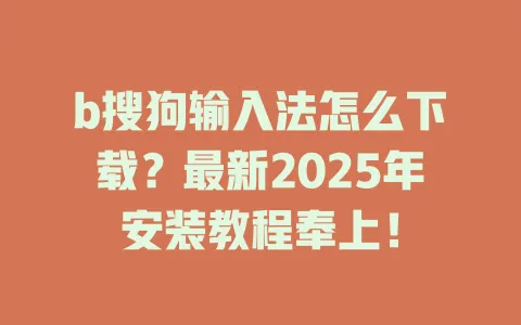 b搜狗输入法怎么下载?最新2025年安装教程奉上! 3 b搜狗输入法怎么下载?最新2025年安装教程奉上! 一