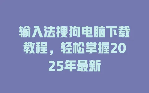 输入法搜狗电脑下载教程,轻松掌握2025年最新 3 输入法搜狗电脑下载教程,轻松掌握2025年最新 一