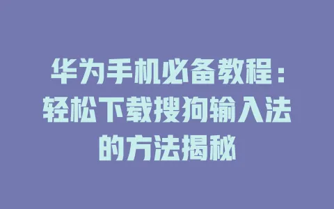 华为手机必备教程:轻松下载搜狗输入法的方法揭秘 3 华为手机必备教程:轻松下载搜狗输入法的方法揭秘 一