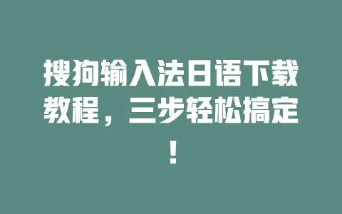 搜狗输入法日语下载教程,三步轻松搞定! 3 搜狗输入法日语下载教程,三步轻松搞定! 一