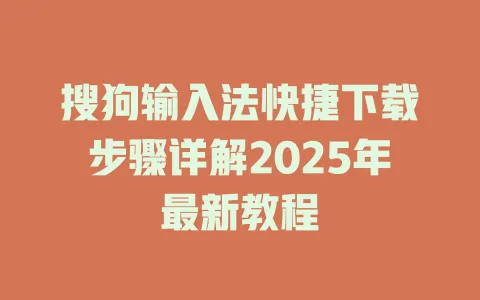 搜狗输入法快捷下载步骤详解2025年最新教程 3 搜狗输入法快捷下载步骤详解2025年最新教程 一