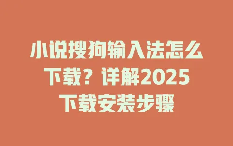 小说搜狗输入法怎么下载?详解2025下载安装步骤 3 小说搜狗输入法怎么下载?详解2025下载安装步骤 一