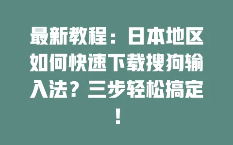 最新教程:日本地区如何快速下载搜狗输入法?三步轻松搞定! 3 最新教程:日本地区如何快速下载搜狗输入法?三步轻松搞定! 一