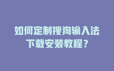如何定制搜狗输入法下载安装教程? 3 如何定制搜狗输入法下载安装教程? 一