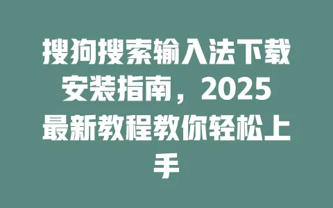 搜狗搜索输入法下载安装指南,2025最新教程教你轻松上手 3 搜狗搜索输入法下载安装指南,2025最新教程教你轻松上手 一