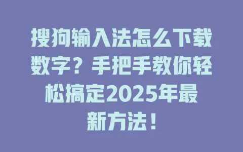 搜狗输入法怎么下载数字?手把手教你轻松搞定2025年最新方法! 3 搜狗输入法怎么下载数字?手把手教你轻松搞定2025年最新方法! 一