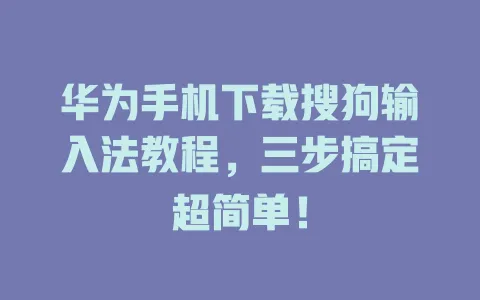 华为手机下载搜狗输入法教程,三步搞定超简单! 3 华为手机下载搜狗输入法教程,三步搞定超简单! 一