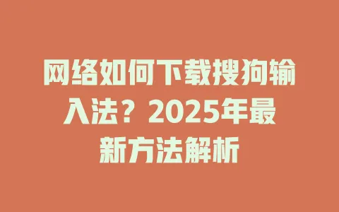 网络如何下载搜狗输入法?2025年最新方法解析 3 网络如何下载搜狗输入法?2025年最新方法解析 一