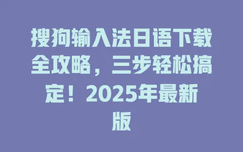搜狗输入法日语下载全攻略,三步轻松搞定!2025年最新版 3 搜狗输入法日语下载全攻略,三步轻松搞定!2025年最新版 一