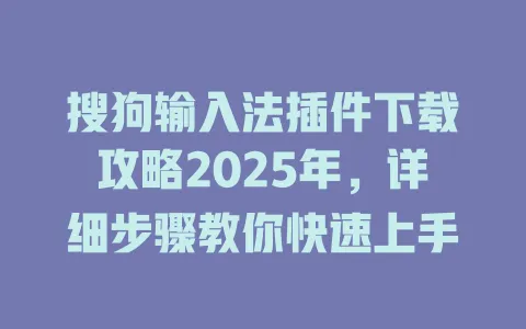 搜狗输入法插件下载攻略2025年,详细步骤教你快速上手 3 搜狗输入法插件下载攻略2025年,详细步骤教你快速上手 一