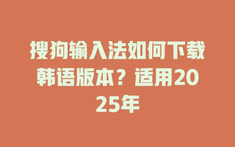 搜狗输入法如何下载韩语版本?适用2025年 3 搜狗输入法如何下载韩语版本?适用2025年 一