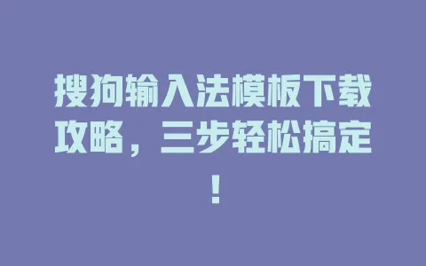 搜狗输入法模板下载攻略,三步轻松搞定! 3 搜狗输入法模板下载攻略,三步轻松搞定! 一