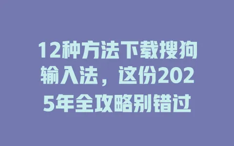 12种方法下载搜狗输入法,这份2025年全攻略别错过 3 12种方法下载搜狗输入法,这份2025年全攻略别错过 一