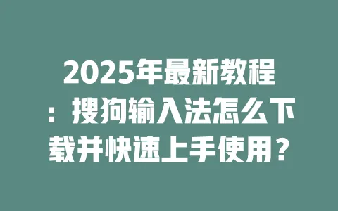 2025年最新教程:搜狗输入法怎么下载并快速上手使用? 3 2025年最新教程:搜狗输入法怎么下载并快速上手使用? 一
