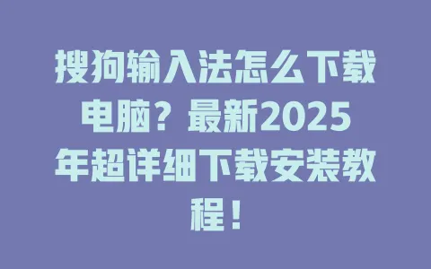 搜狗输入法怎么下载电脑?最新2025年超详细下载安装教程! 3 搜狗输入法怎么下载电脑?最新2025年超详细下载安装教程! 一