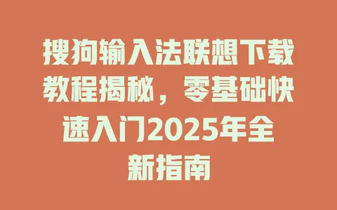 搜狗输入法联想下载教程揭秘,零基础快速入门2025年全新指南 3 搜狗输入法联想下载教程揭秘,零基础快速入门2025年全新指南 一