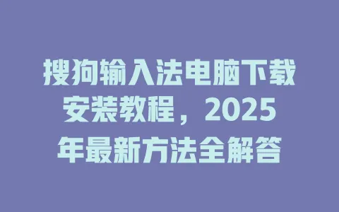搜狗输入法电脑下载安装教程,2025年最新方法全解答 3 搜狗输入法电脑下载安装教程,2025年最新方法全解答 一