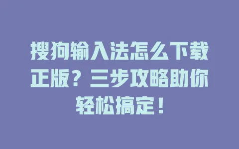 搜狗输入法怎么下载正版?三步攻略助你轻松搞定! 3 搜狗输入法怎么下载正版?三步攻略助你轻松搞定! 一