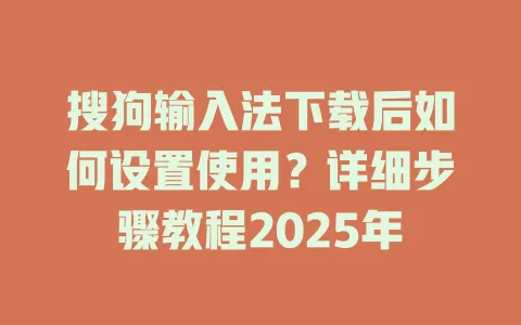 搜狗输入法下载后如何设置使用?详细步骤教程2025年 3 搜狗输入法下载后如何设置使用?详细步骤教程2025年 一