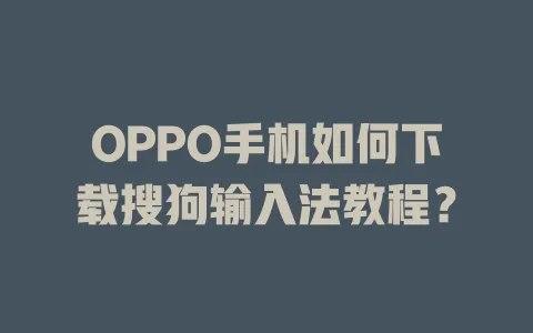OPPO手机如何下载搜狗输入法教程? 3 OPPO手机如何下载搜狗输入法教程? 一