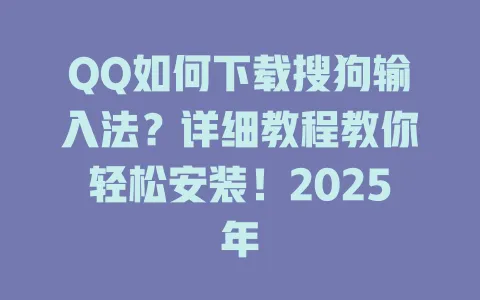 QQ如何下载搜狗输入法?详细教程教你轻松安装!2025年 3 QQ如何下载搜狗输入法?详细教程教你轻松安装!2025年 一