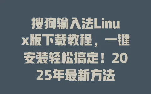 搜狗输入法Linux版下载教程,一键安装轻松搞定!2025年最新方法 3 搜狗输入法Linux版下载教程,一键安装轻松搞定!2025年最新方法 一