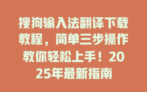 搜狗输入法翻译下载教程,简单三步操作教你轻松上手!2025年最新指南 3 搜狗输入法翻译下载教程,简单三步操作教你轻松上手!2025年最新指南 一