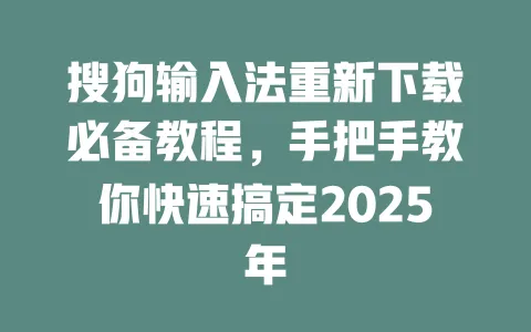 搜狗输入法重新下载必备教程,手把手教你快速搞定2025年 3 搜狗输入法重新下载必备教程,手把手教你快速搞定2025年 一