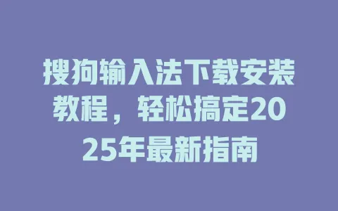 搜狗输入法下载安装教程,轻松搞定2025年最新指南 3 搜狗输入法下载安装教程,轻松搞定2025年最新指南 一
