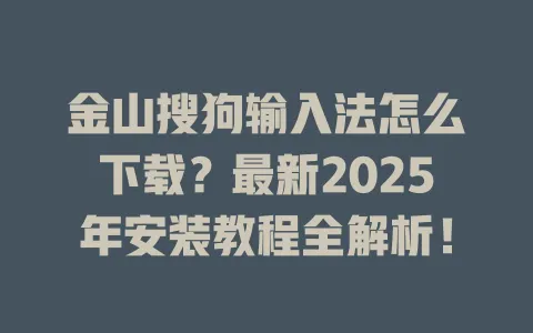 金山搜狗输入法怎么下载?最新2025年安装教程全解析! 3 金山搜狗输入法怎么下载?最新2025年安装教程全解析! 一